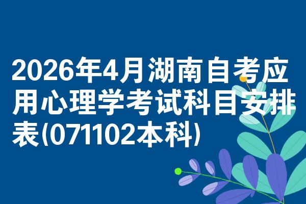 2026年4月湖南自考应用心理学考试科目安排表(071102本科)