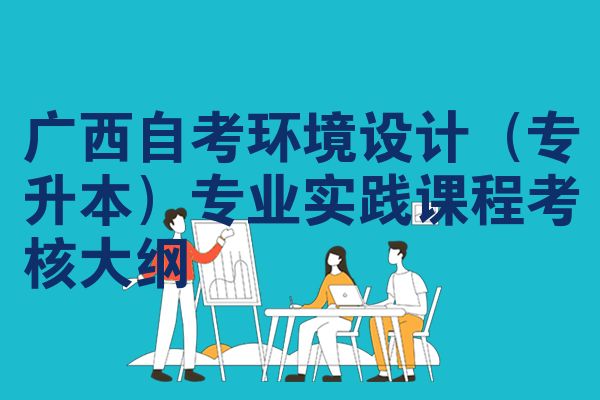 广西自考环境设计(专升本)专业实践课程考核大纲