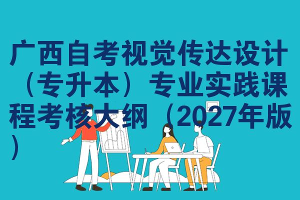 广西自考视觉传达设计(专升本)专业实践课程考核大纲(2027年版)