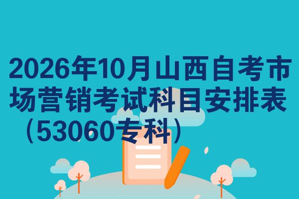 2026年10月山西自考市场营销考试科目安排表（53060专科）