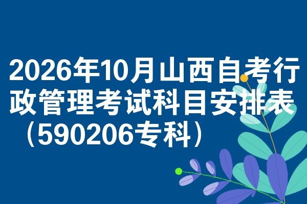 2026年10月山西自考行政管理考试科目安排表(590206专科)