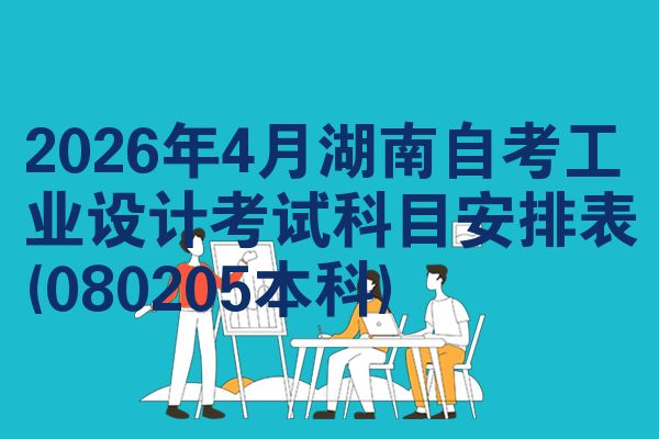 2026年4月湖南自考工业设计考试科目安排表(080205本科)