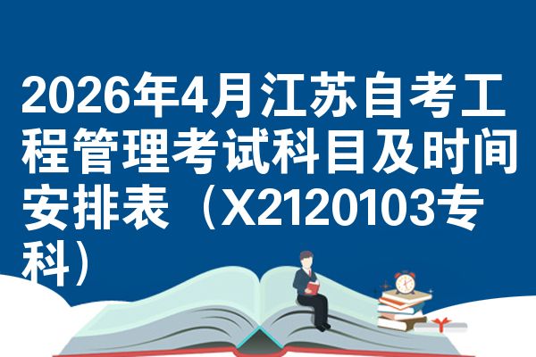 2026年4月江苏自考工程管理考试科目及时间安排表(X2120103专科)