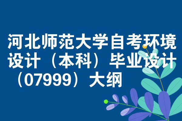 河北师范大学自考环境设计(本科)毕业设计(07999)大纲