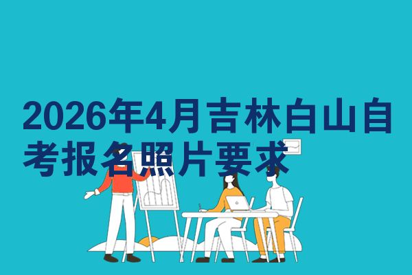 2026年4月吉林白山自考报名照片要求