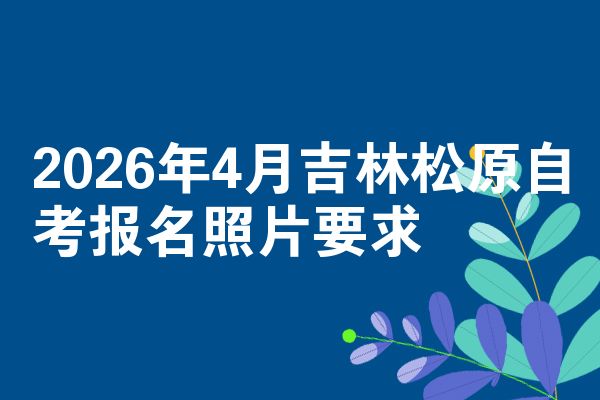 2026年4月吉林松原自考报名照片要求