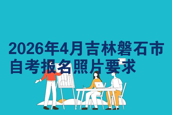 2026年4月吉林磐石市自考报名照片要求