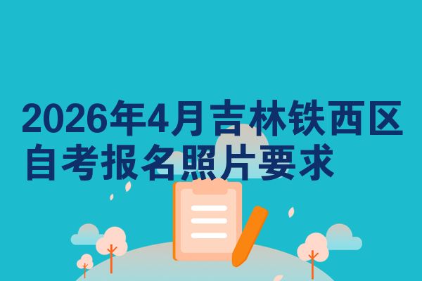 2026年4月吉林铁西区自考报名照片要求
