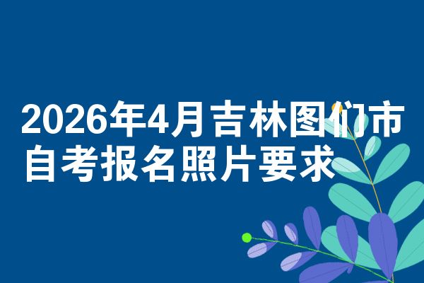 2026年4月吉林图们市自考报名照片要求