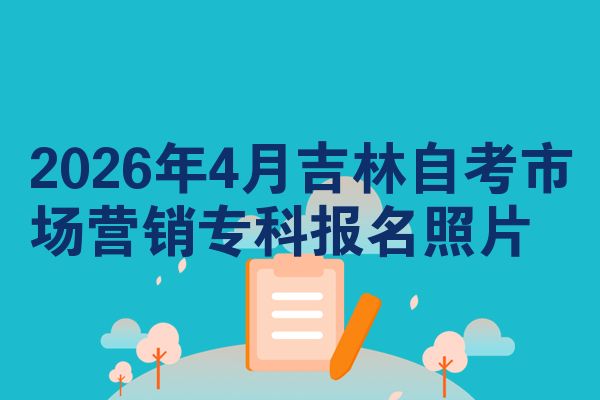 2026年4月吉林自考市场营销专科报名照片