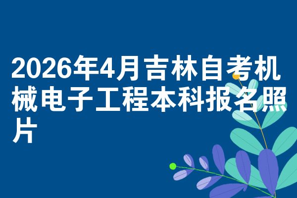 2026年4月吉林自考机械电子工程本科报名照片