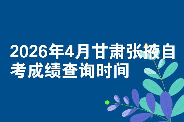 2026年4月甘肃张掖自考成绩查询时间