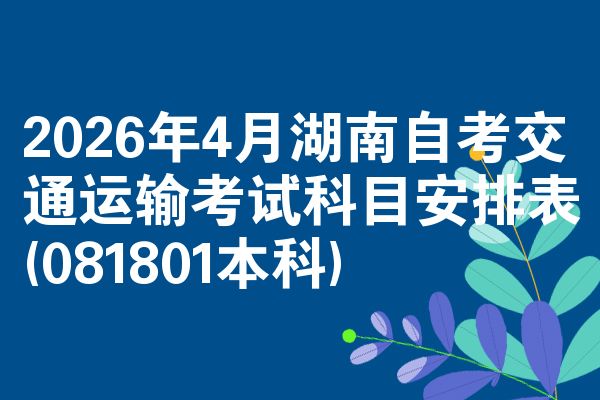 2026年4月湖南自考交通运输考试科目安排表(081801本科)