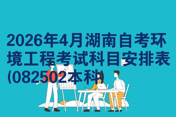 2026年4月湖南自考环境工程考试科目安排表(082502本科)