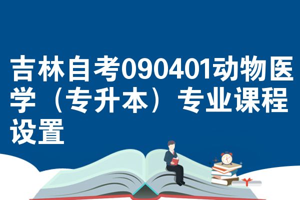 吉林自考090401动物医学(专升本)专业课程设置