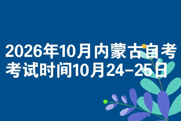 2026年10月内蒙古自考考试时间10月24-25日