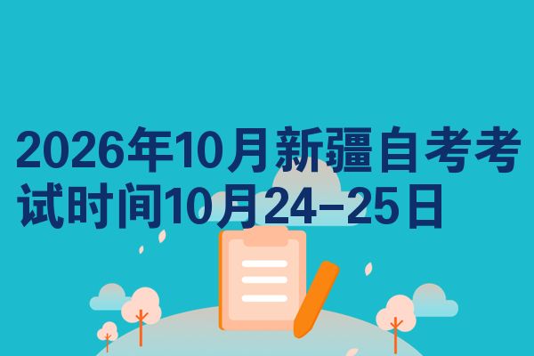 2026年10月新疆自考考试时间10月24-25日