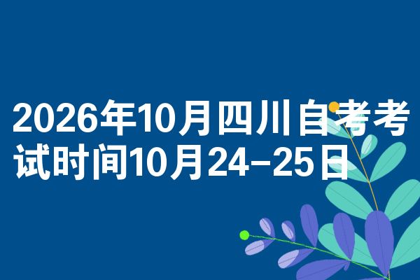 2026年10月四川自考考试时间10月24-25日
