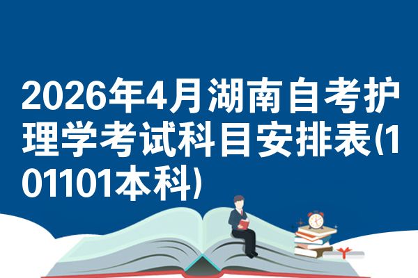 2026年4月湖南自考护理学考试科目安排表(101101本科)