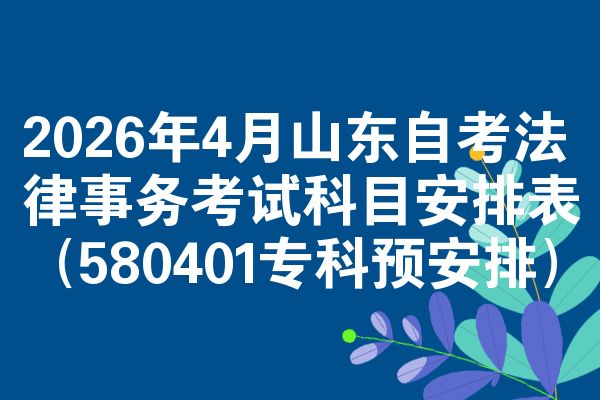 2026年4月山东自考法律事务考试科目安排表（580401专科预安排）