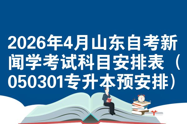 2026年4月山东自考新闻学考试科目安排表（050301专升本预安排）
