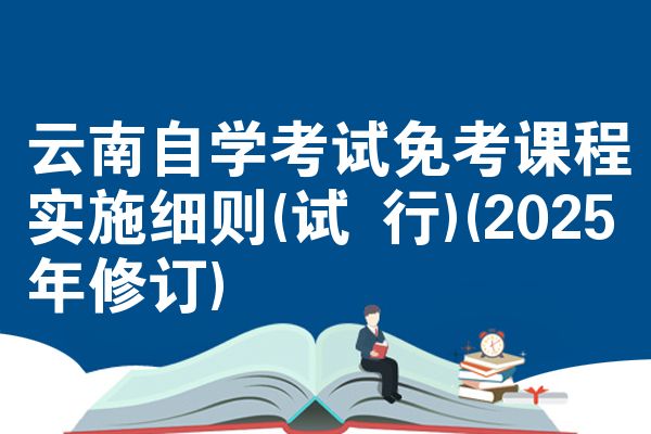 云南自学考试免考课程实施细则(试 行)(2025年修订)
