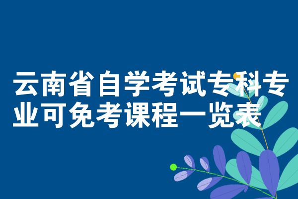 云南省自学考试专科专业可免考课程一览表