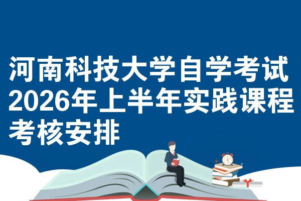 河南科技大学自学考试2026年上半年实践课程考核安排