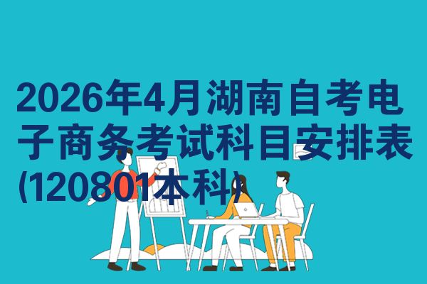 2026年4月湖南自考电子商务考试科目安排表(120801本科)