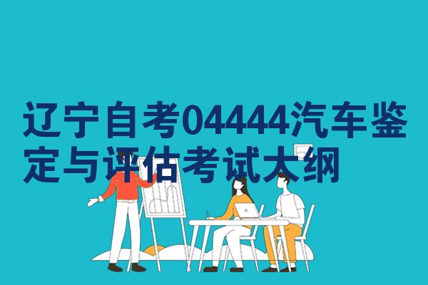 辽宁自考04444汽车鉴定与评估考试大纲