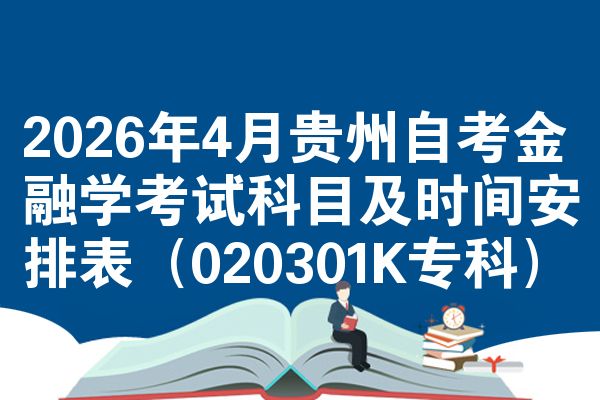 2026年4月贵州自考金融学考试科目及时间安排表(020301K专科)