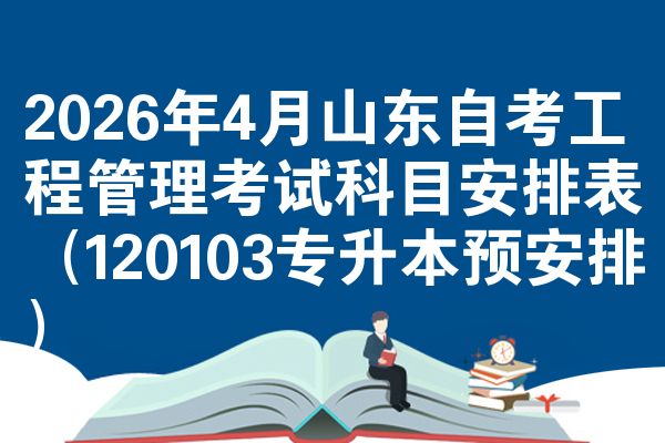 2026年4月山东自考工程管理考试科目安排表（120103专升本预安排）