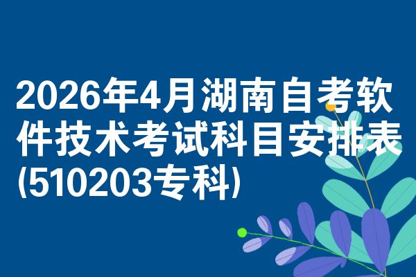 2026年4月湖南自考软件技术考试科目安排表(510203专科)