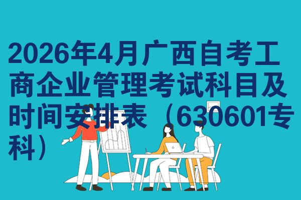 2026年4月广西自考工商企业管理考试科目及时间安排表(630601专科)