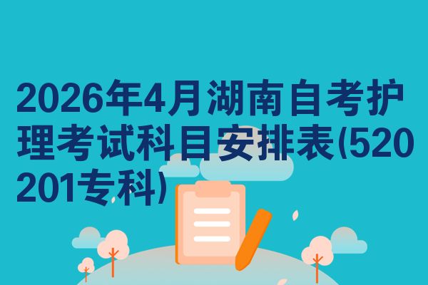 2026年4月湖南自考护理考试科目安排表(520201专科)