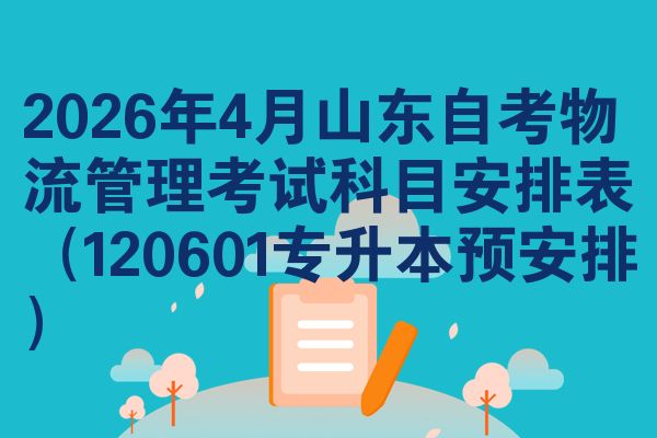 2026年4月山东自考物流管理考试科目安排表(120601专升本预安排)