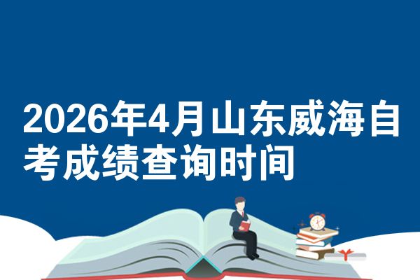 2026年4月山东威海自考成绩查询时间