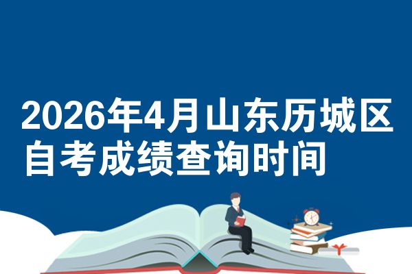 2026年4月山东历城区自考成绩查询时间