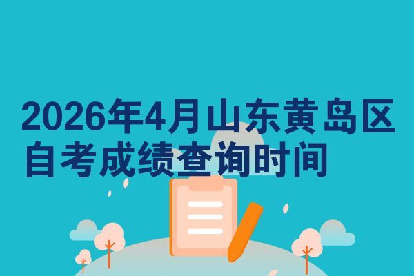 2026年4月山东黄岛区自考成绩查询时间