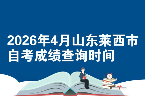 2026年4月山东莱西市自考成绩查询时间