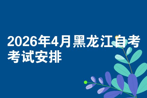 2026年4月黑龙江自考考试安排