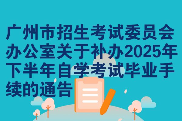 广州市招生考试委员会办公室关于补办2025年下半年自学考试毕业手续的通告