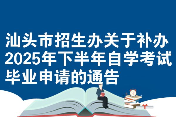 汕頭市招生辦關(guān)于補(bǔ)辦2025年下半年自學(xué)考試畢業(yè)申請(qǐng)的通告