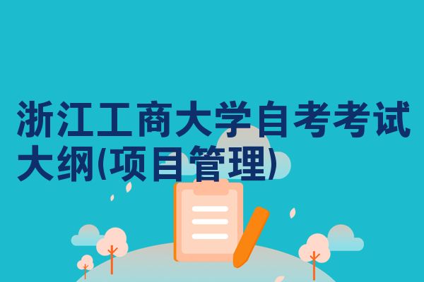 浙江工商大学自考考试大纲(项目管理)