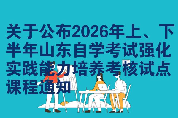 关于公布2026年上、下半年山东自学考试强化实践能力培养考核试点课程通知