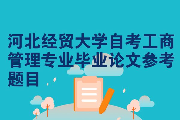 河北经贸大学自考工商管理专业毕业论文参考题目