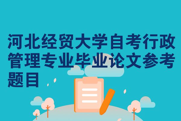河北经贸大学自考行政管理专业毕业论文参考题目