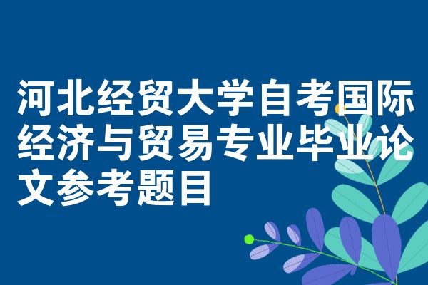 河北经贸大学自考国际经济与贸易专业毕业论文参考题目