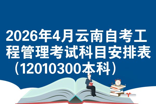 2026年4月云南自考工程管理考试科目安排表(12010300本科)