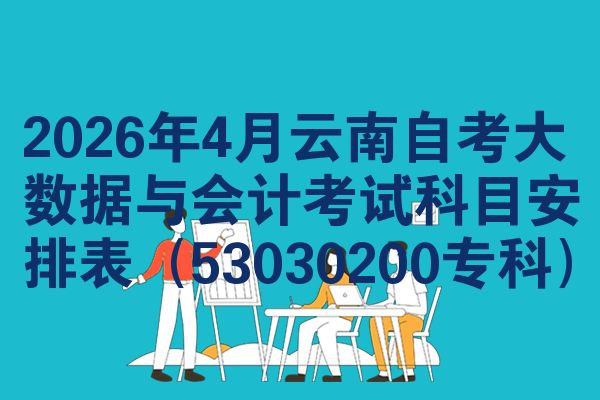 2026年4月云南自考大数据与会计考试科目安排表（53030200专科）